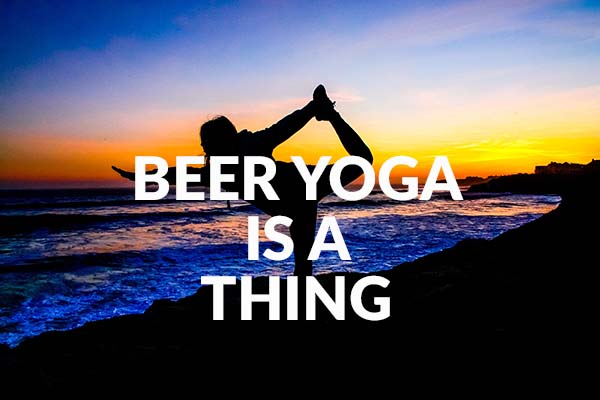 Beer yoga is a thing, I don't know why